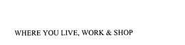 WHERE YOU LIVE, WORK & SHOP trademark