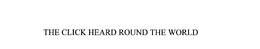 THE CLICK HEARD ROUND THE WORLD trademark