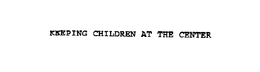 KEEPING CHILDREN AT THE CENTER trademark