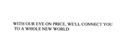 WITH OUR EYE ON PRICE, WE'LL CONNECT YOU TO A WHOLE NEW WORLD trademark