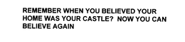 REMEMBER WHEN YOU BELIEVED YOUR HOME WAS YOUR CASTLE? NOW YOU CAN BELIEVE AGAIN trademark
