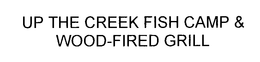 UP THE CREEK FISH CAMP & WOOD-FIRED GRILL trademark