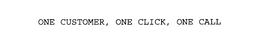 ONE CUSTOMER, ONE CLICK, ONE CALL trademark