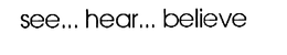 SEE...HEAR...BELIEVE trademark