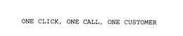 ONE CLICK, ONE CALL, ONE CUSTOMER trademark