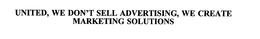 UNITED, WE DON'T SELL ADVERTISING, WE CREATE MARKETING SOLUTIONS trademark