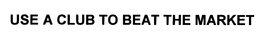 USE A CLUB TO BEAT THE MARKET trademark