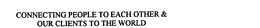 CONNECTING PEOPLE TO EACH OTHER & OUR CLIENTS TO THE WORLD trademark