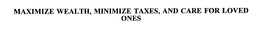 MAXIMIZE WEALTH, MINIMIZE TAXES, AND CARE FOR LOVED ONES trademark