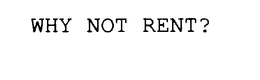 WHY NOT RENT? trademark