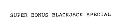 SUPER BONUS BLACKJACK SPECIAL trademark