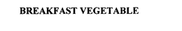 BREAKFAST VEGETABLE trademark