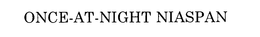 ONCE-AT-NIGHT NIASPAN trademark