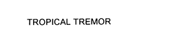 TROPICAL TREMOR trademark