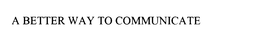 A BETTER WAY TO COMMUNICATE trademark