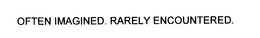 OFTEN IMAGINED. RARELY ENCOUNTERED. trademark