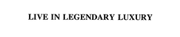 LIVE IN LEGENDARY LUXURY trademark
