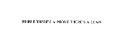 WHERE THERE'S A PHONE THERE'S A LOAN trademark
