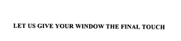 LET US GIVE YOUR WINDOW THE FINAL TOUCH trademark
