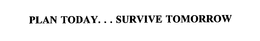 PLAN TODAY. . . SURVIVE TOMORROW trademark