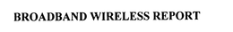 BROADBAND WIRELESS REPORT trademark