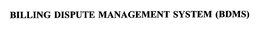 BILLING DISPUTE MANAGEMENT SYSTEM (BDMS) trademark