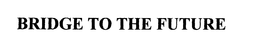 BRIDGE TO THE FUTURE trademark