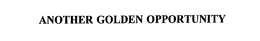 ANOTHER GOLDEN OPPORTUNITY trademark
