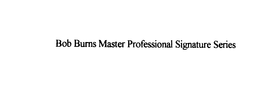 BOB BURNS MASTER PROFESSIONAL SIGNATURESERIES trademark