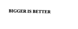 BIGGER IS BETTER trademark