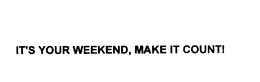 IT'S YOUR WEEKEND, MAKE IT COUNT! trademark