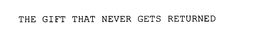 THE GIFT THAT NEVER GETS RETURNED trademark
