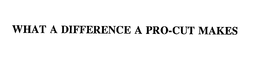 WHAT A DIFFERENCE A PRO-CUT MAKES trademark