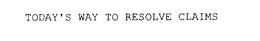 TODAY'S WAY TO RESOLVE CLAIMS trademark