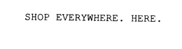 SHOP EVERYWHERE. HERE. trademark