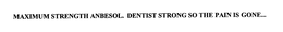 MAXIMUM STRENGTH ANBESOL. DENTIST STRONG SO THE PAIN IS GONE... trademark