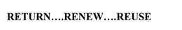 RETURN....RENEW....REUSE trademark