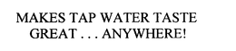 MAKES TAP WATER TASTE GREAT . . . ANYWHERE! trademark