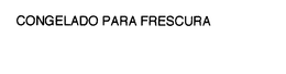 CONGELADO PARA FRESCURA trademark