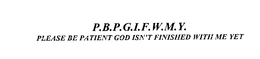 P.B.P.G.I.F.W.M.Y. PLEASE BE PATIENT GOD ISN'T FINISHED WITH ME YET trademark