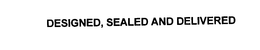 DESIGNED, SEALED AND DELIVERED trademark