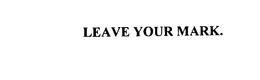 LEAVE YOUR MARK. trademark