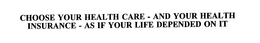 CHOOSE YOUR HEALTH CARE - AND YOUR HEALTH INSURANCE - AS IF YOUR LIFE DEPENDED ON IT trademark