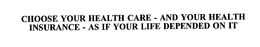 CHOOSE YOUR HEALTH CARE - AND YOUR HEALTH INSURANCE - AS IF YOUR LIFE DEPENDED ON IT trademark