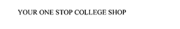 YOUR ONE STOP COLLEGE SHOP trademark