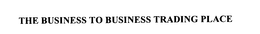 THE BUSINESS TO BUSINESS TRADING PLACE trademark