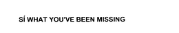 SI WHAT YOU'VE BEEN MISSING trademark