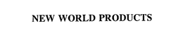 NEW WORLD PRODUCTS trademark