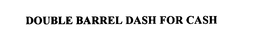 DOUBLE BARREL DASH FOR CASH trademark