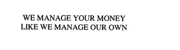 WE MANAGE YOUR MONEY LIKE WE MANAGE OUR OWN trademark